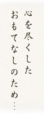 心を尽くしたおもてなしのため…
