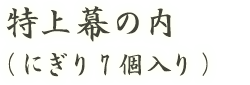 特上幕の内（にぎり7個入り）